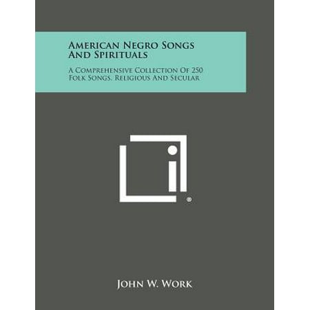 American Negro Songs and Spirituals : A Comprehensive Collection of 250 Folk Songs, Religious and Secular