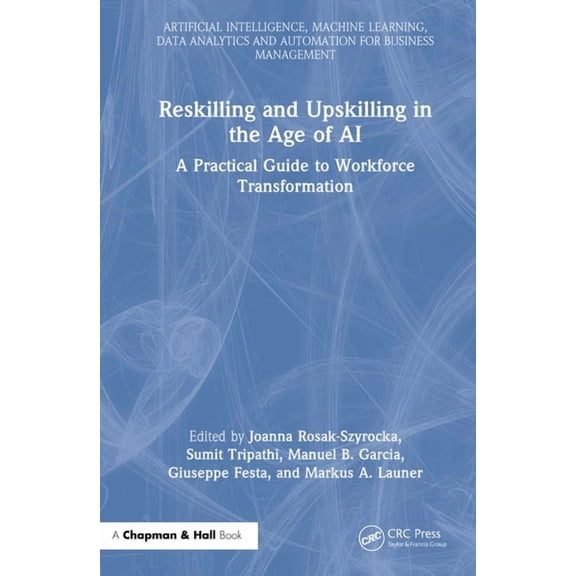 Artificial Intelligence, Machine Learnin Reskilling and Upskilling in the Age of AI: A Practical Guide to Workforce Transformation, (Hardcover)