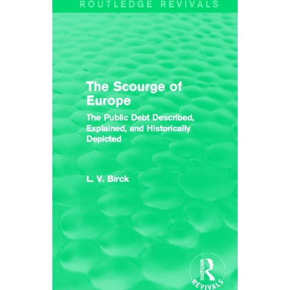 Routledge Revivals The Scourge of Europe (Routledge Revivals): The Public Debt Described, Explained, and Historically Depicted, (Hardcover)