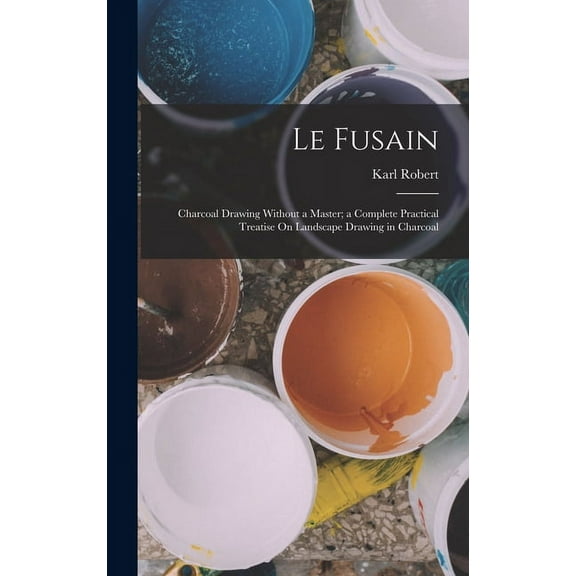 Le Fusain: Charcoal Drawing Without a Master; a Complete Practical Treatise On Landscape Drawing in Charcoal (Hardcover)