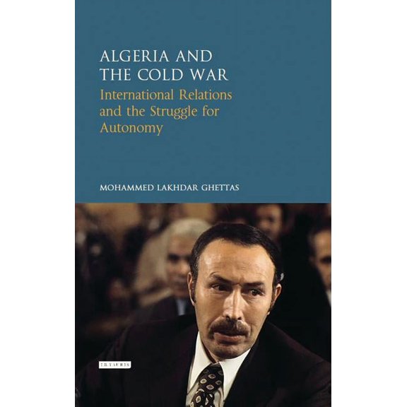 Library of International Relations Algeria and the Cold War: International Relations and the Struggle for Autonomy, (Hardcover)