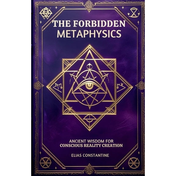 The Forbidden Metaphysics: Ancient Wisdom for Conscious Reality Creation, (Paperback)