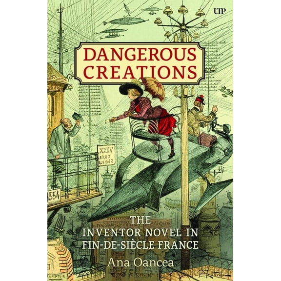 Dangerous Creations: The Inventor Novel in Fin-De-SiÃ¨cle France, (Hardcover)