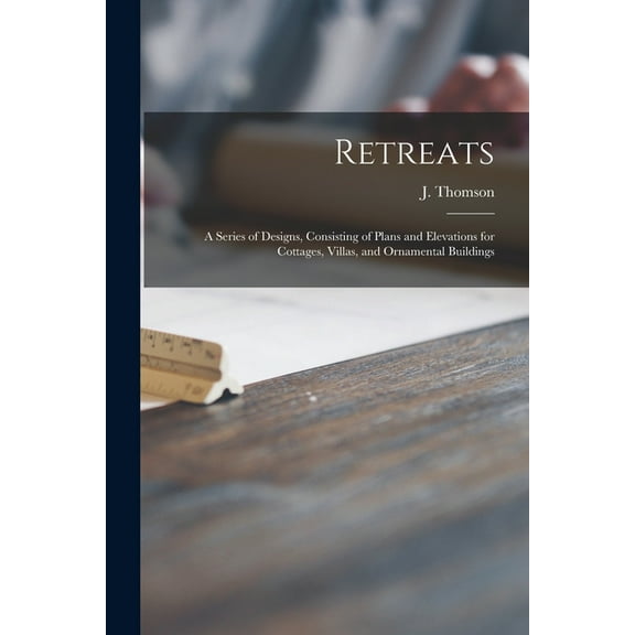 Retreats : a Series of Designs, Consisting of Plans and Elevations for Cottages, Villas, and Ornamental Buildings
