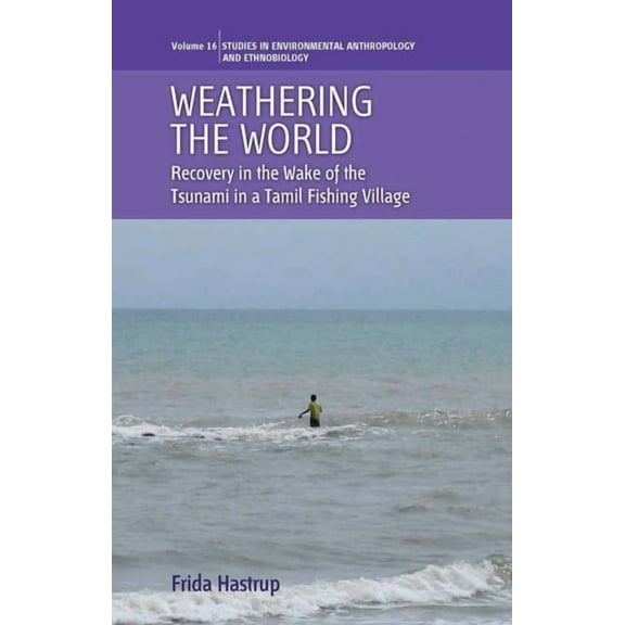 Environmental Anthropology and Ethnobiol Weathering the World: Recovery in the Wake of the Tsunami in a Tamil Fishing Village, Book 16, (Hardcover)