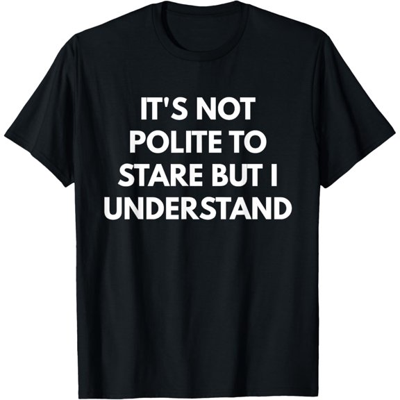 Exquisite and comfortable-It's Not Polite To Stare But I Understand t-shirt T-Shirt