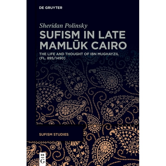Sufism Studies Sufism in Late Maml&#363;k Cairo: The Life and Thought of Ibn Mughayzil (Fl. 895/1490), Book 7, (Hardcover)
