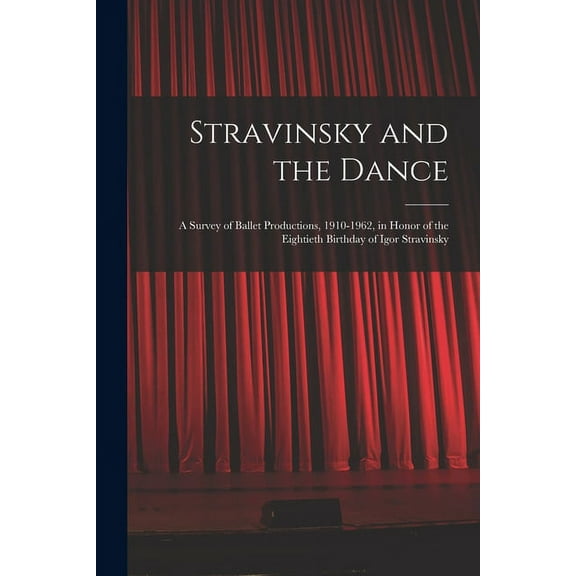 Stravinsky and the Dance; a Survey of Ballet Productions, 1910-1962, in Honor of the Eightieth Birthday of Igor Stravins, (Paperback)