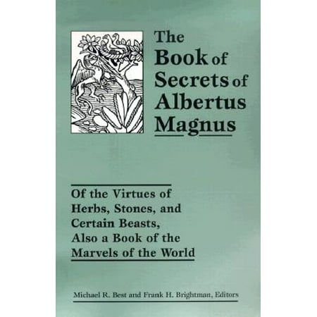 The Book of Secrets of Albertus Magnus : Of the Virtues of Herbs, Stones, and Certain Beasts, Also a Book of the Marvels of the