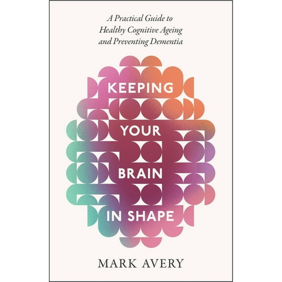 Keeping Your Brain in Shape: A Practical Guide to Healthy Cognitive Ageing and Preventing Dementia, (Paperback)