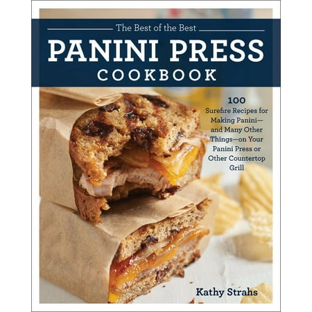 The Best of the Best Panini Press Cookbook : 100 Surefire Recipes for Making Panini--and Many Other Things--on Your Panini Press or Other Countertop (Best Bang For Your Buck Grill)