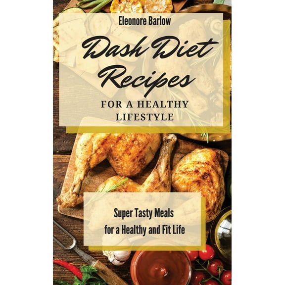Dash Diet Recipes For a Healthy Lifestyle: Super Tasty Meals for a Healthy and Fit Life, (Hardcover)