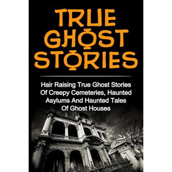 Pre-Owned True Paranormal Hauntings, True Ghost St True Ghost Stories: Hair Raising True Ghost Stories Of Creepy Cemeteries, Haunted Asylums And Haunted Tales Of Ghost Hou, Book 2, (Paperback)