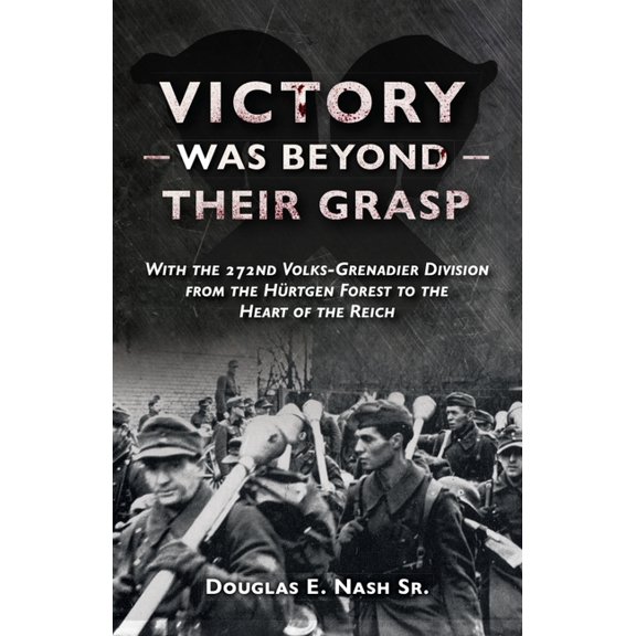 Victory Was Beyond Their Grasp: With the 272nd Volks-Grenadier Division from the Huertgen Forest to the Heart of the Reich (Paperback)