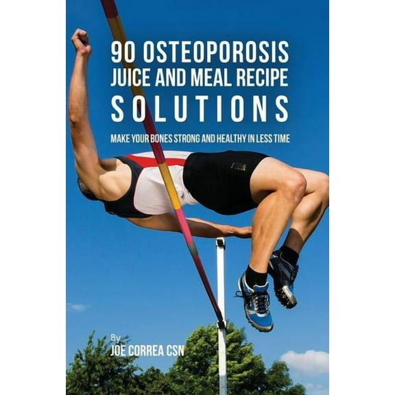 90 Osteoporosis Juice and Meal Recipe Solutions: Make Your Bones Strong and Healthy In Less Time, (Paperback)