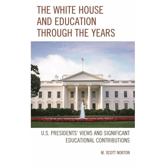 The White House and Education through the Years: U.S. Presidents' Views and Significant Educational Contributions, (Hardcover)