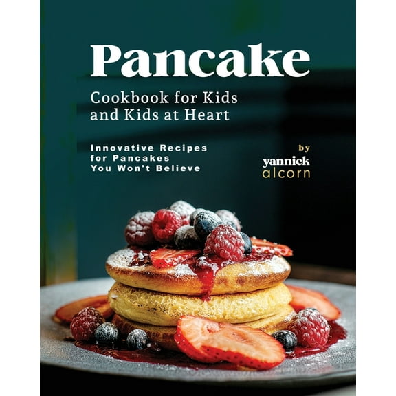 Pancake Cookbook for Kids and Kids at Heart: Innovative Recipes for Pancakes You Won't Believe, (Paperback)
