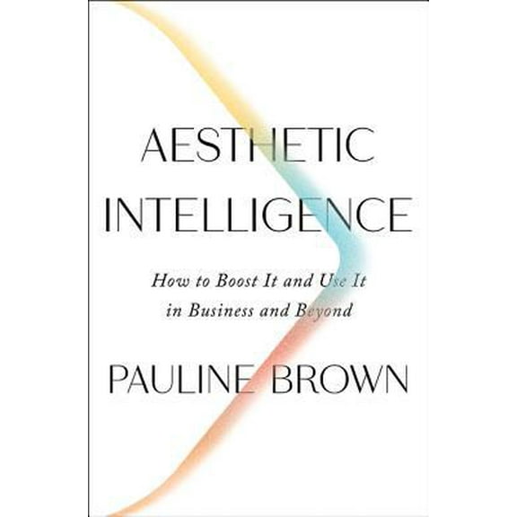 Pre-Owned Aesthetic Intelligence: How to Boost It and Use It in Business and Beyond (Hardcover) 0062883305 9780062883308