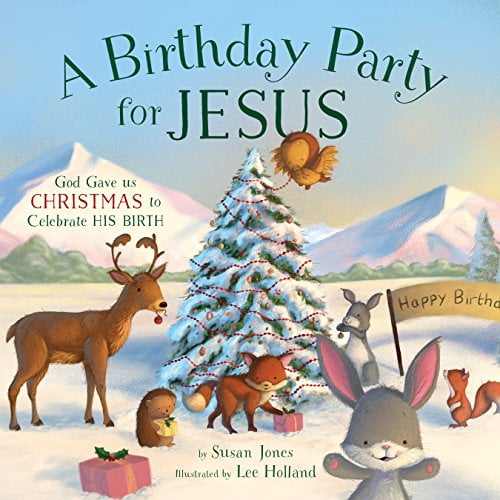 A Birthday Party for Jesus: God Gave Us Christmas to Celebrate His Birth