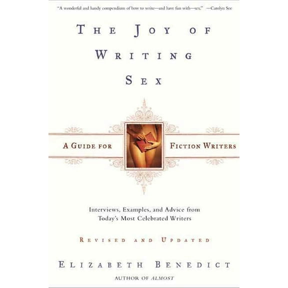 The Joy of Writing Sex : A Guide for Fiction Writers, Revised and Updated: Interviews, Examples, and Advice from Today's Most Celebrated Writers (Paperback)