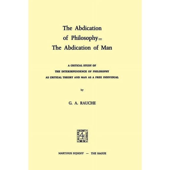 The Abdication of Philosophy = the Abdication of Man: A Critical Study of the Interdependence of Philosophy as Critical , (Hardcover)