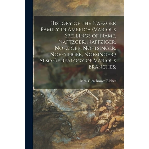 History of the Nafzger Family in America (various Spellings of Name, Naftzger, Naffziger, Nofziger, Noftsinger, Noffsing, (Paperback)