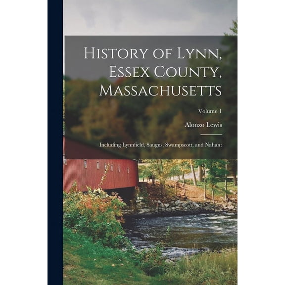 History of Lynn, Essex County, Massachusetts : Including Lynnfield, Saugus, Swampscott, and Nahant; Volume 1 (Paperback)