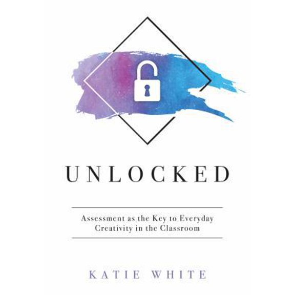 Pre-Owned Unlocked: Assessment as the Key to Everyday Creativity in the Classroom (Teaching and Measuring Creativity and Creative Skills) (Paperback) 1947604511 9781947604513