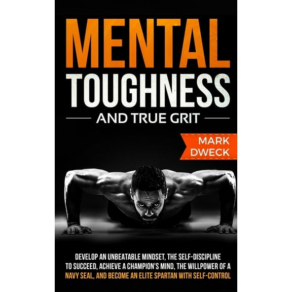 Mental Toughness and True Grit: Develop an Unbeatable Mindset, the Self-Discipline to Succeed, Achieve a Champion's Mind, (Paperback)