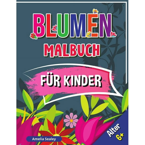 Blumen Malbuch fÃ¼r Kinder, Alter 6 : SchÃ¶ne Blumen Buch fÃ¼r Kinder, Blumen FÃ¤rbung mit niedlichen und SpaÃ entspannende , (Paperback)