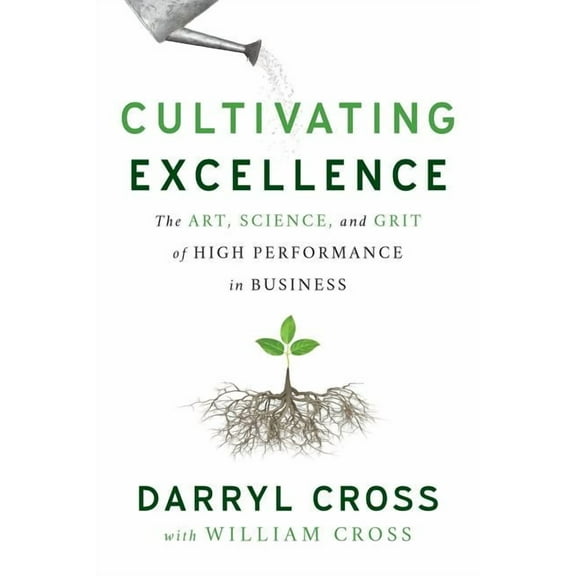 Cultivating Excellence: The Art, Science, and Grit of High Performance in Business (Paperback)