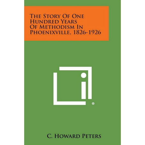 The Story of One Hundred Years of Methodism in Phoenixville, 1826-1926 (Paperback)