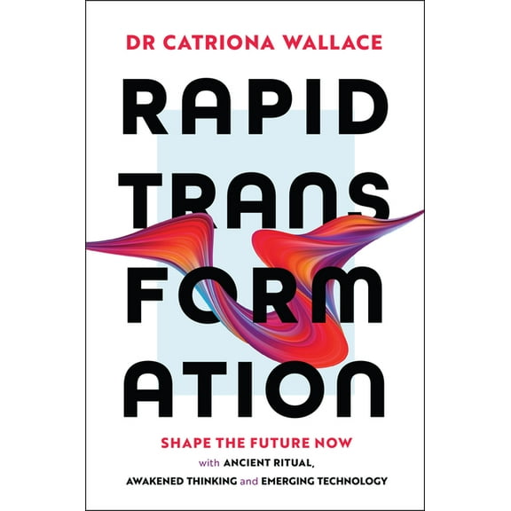 Rapid Transformation: Shape the Future Now with Ancient Ritual, Awakened Thinking and Emerging Technology, (Paperback)