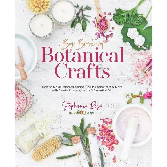 Big Book of Botanical Crafts: How to Make Candles, Soaps, Scrubs, Sanitizers & More with Plants, Flowers, Herbs & Essent, (Hardcover)