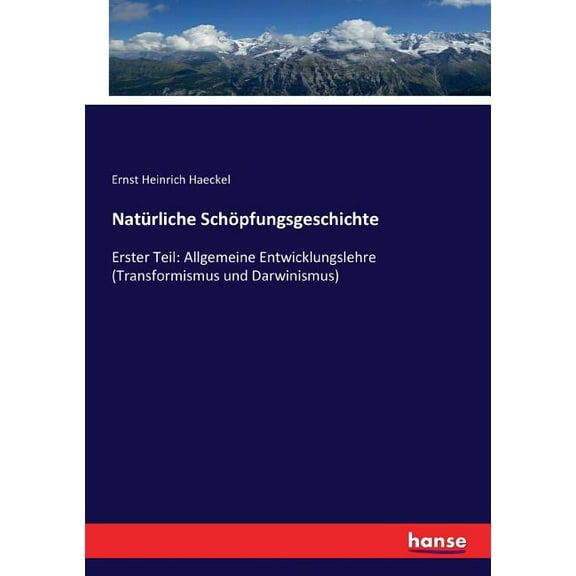 Natürliche Schöpfungsgeschichte: Erster Teil: Allgemeine Entwicklungslehre (Transformismus und Darwinismus) (Paperback)