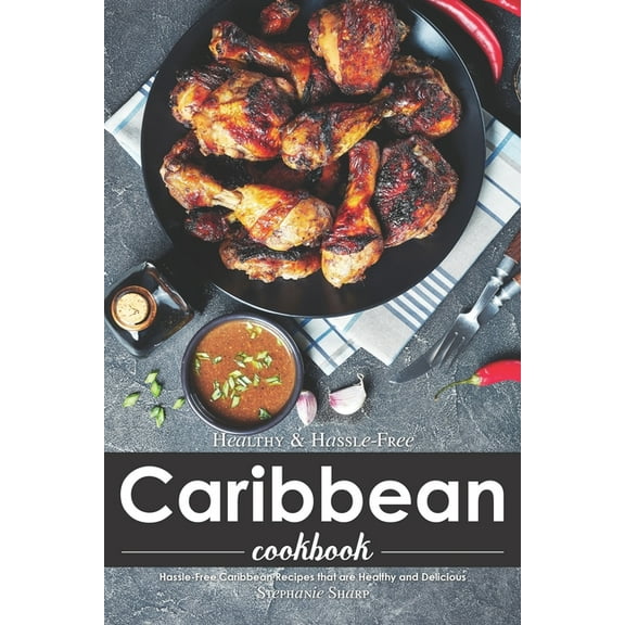 Healthy & Hassle-Free Caribbean Cookbook: Hassle-Free Caribbean Recipes that are Healthy and (Paperback) by Stephanie Sharp