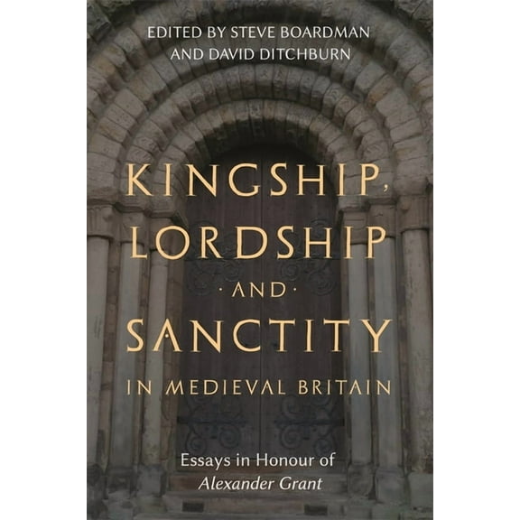 St Andrews Studies in Scottish History Kingship, Lordship and Sanctity in Medieval Britain: Essays in Honour of Alexander Grant, Book 10, (Hardcover)