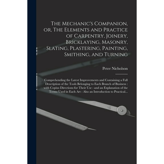 The Mechanic's Companion, or, The Elements and Practice of Carpentry, Joinery, Bricklaying, Masonry, Slating, Plastering, (Paperback)
