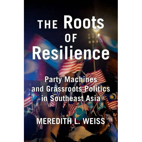 The Roots of Resilience: Party Machines and Grassroots Politics in Southeast Asia, (Paperback)