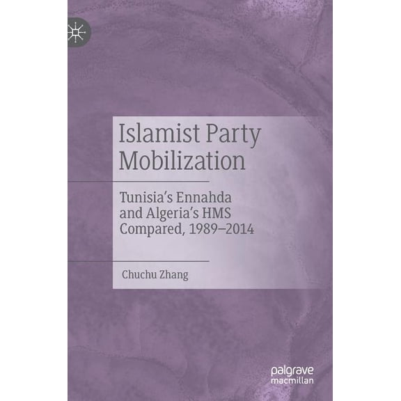 Islamist Party Mobilization: Tunisia's Ennahda and Algeria's HMS Compared, 1989-2014, (Hardcover)