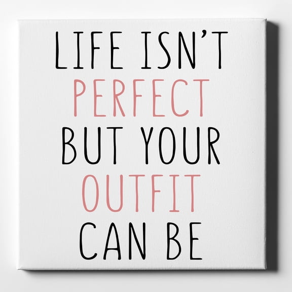Life Isn't Perfect But Your Outfit Can Be - 10" x 10" - Decorative Canvas Wall Art - White Edge - 5/8" Gallery Wrapped