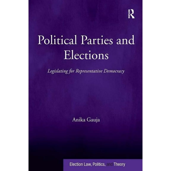 Election Law, Politics, and Theory Political Parties and Elections: Legislating for Representative Democracy, (Hardcover)