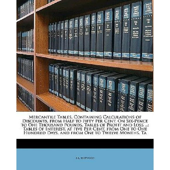 Mercantile Tables, Containing Calculations of Discounts, from Half to Fifty Per Cent. on Six-Pence to One Thousand Pound