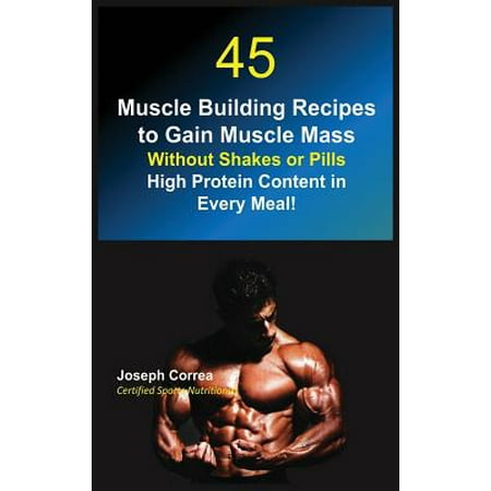 45 Muscle Building Recipes to Gain Muscle Mass Without Shakes or Pills : High Protein Content in Every (Best Way To Gain Muscle Mass)
