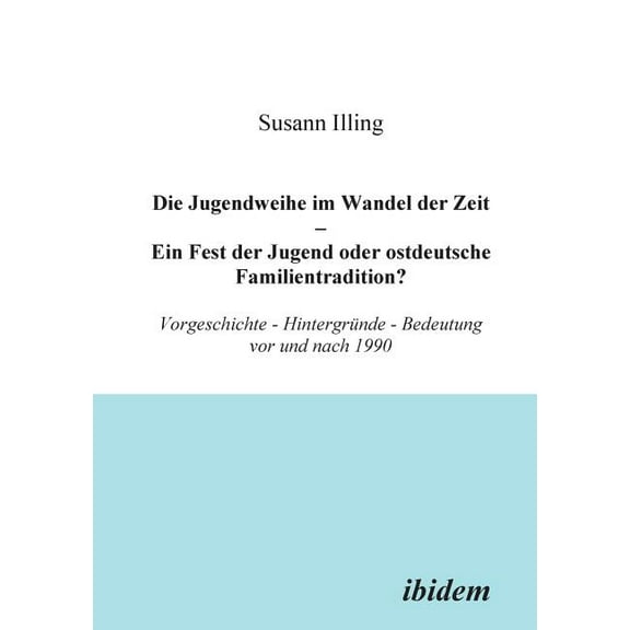 Die Jugendweihe im Wandel der Zeit - Ein Fest der Jugend oder ostdeutsche Familientradition?. Vorgeschichte - HintergrÃ¼n, (Paperback)