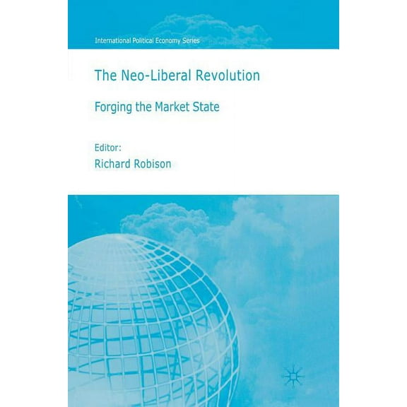 International Political Economy The Neo-Liberal Revolution: Forging the Market State, (Paperback)