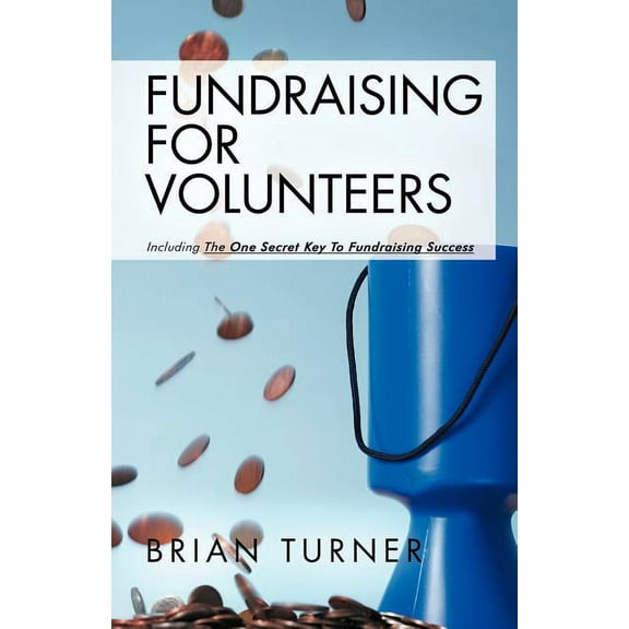 Fundraising for Volunteers : Including the One Secret Key to Fundraising Success