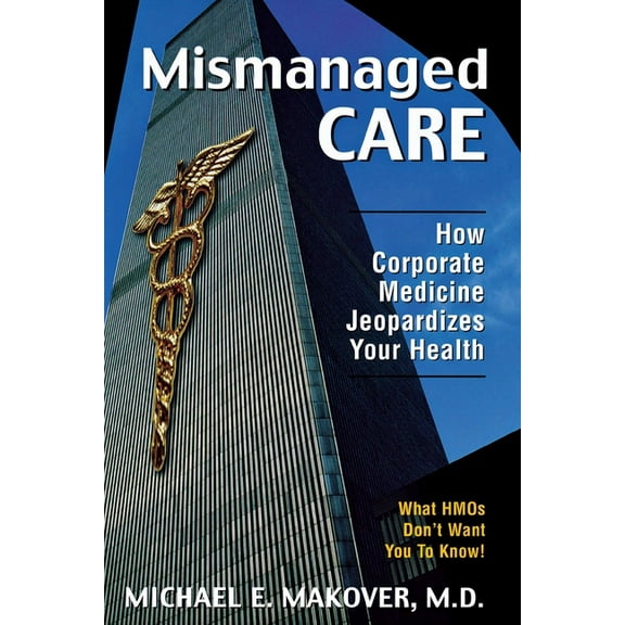 Mismanaged Care: How Corporate Medicine Jeopardizes Your Health, (Hardcover)