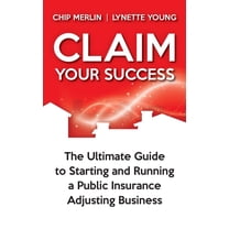 Claim Your Success: The Ultimate Guide to Starting and Running a Public Insurance Adjusting Business, (Hardcover)