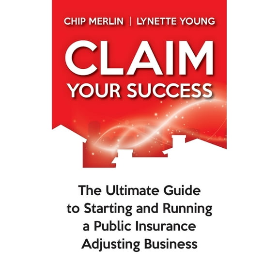 Claim Your Success: The Ultimate Guide to Starting and Running a Public Insurance Adjusting Business, (Hardcover)